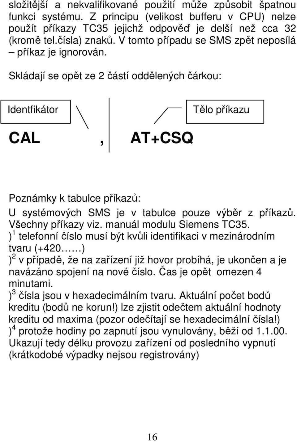 Skládají se opět ze 2 částí oddělených čárkou: Identfikátor Tělo příkazu CAL, AT+CSQ Poznámky k tabulce příkazů: U systémových SMS je v tabulce pouze výběr z příkazů. Všechny příkazy viz.