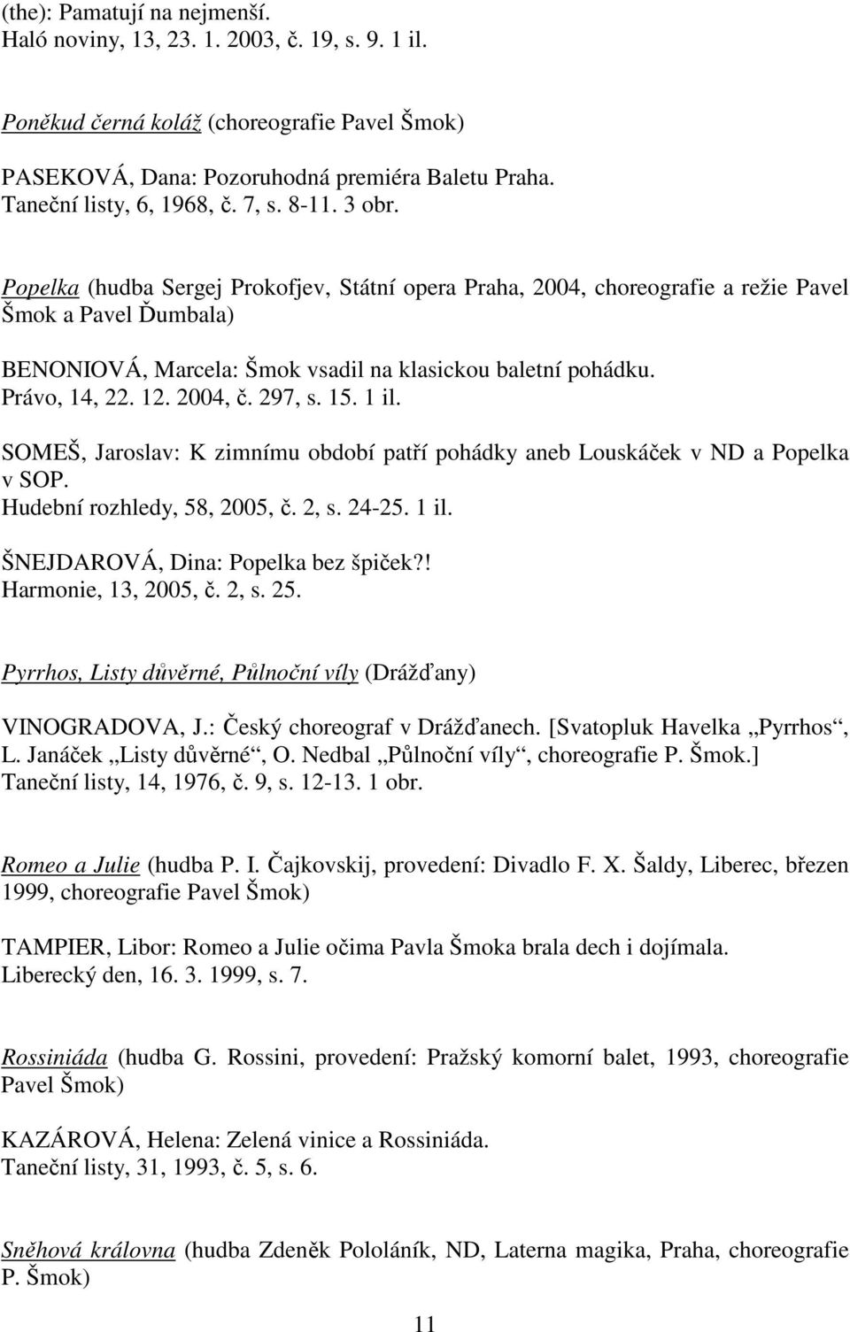 Popelka (hudba Sergej Prokofjev, Státní opera Praha, 2004, choreografie a režie Pavel Šmok a Pavel Ďumbala) BENONIOVÁ, Marcela: Šmok vsadil na klasickou baletní pohádku. Právo, 14, 22. 12. 2004, č.