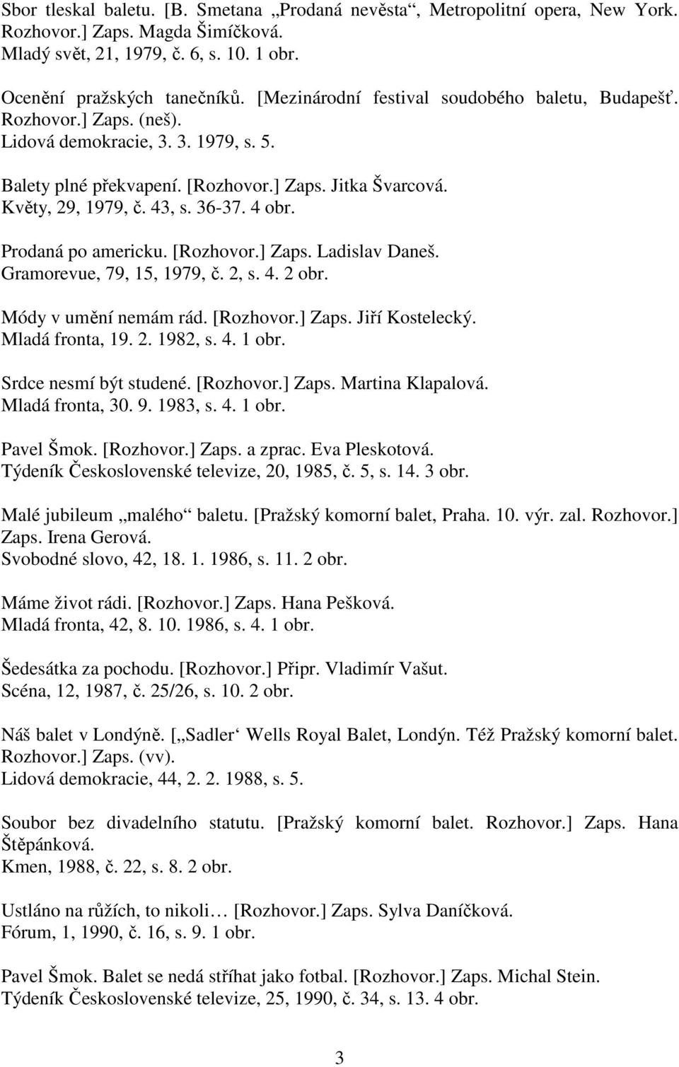 36-37. 4 obr. Prodaná po americku. [Rozhovor.] Zaps. Ladislav Daneš. Gramorevue, 79, 15, 1979, č. 2, s. 4. 2 obr. Módy v umění nemám rád. [Rozhovor.] Zaps. Jiří Kostelecký. Mladá fronta, 19. 2. 1982, s.