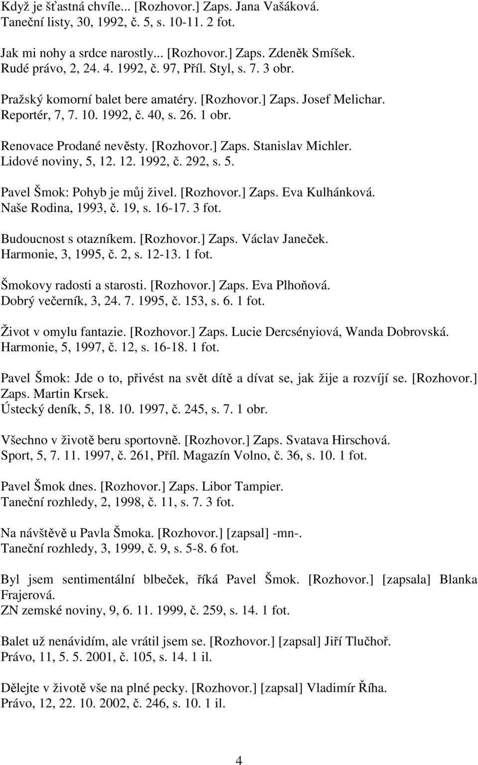 Lidové noviny, 5, 12. 12. 1992, č. 292, s. 5. Pavel Šmok: Pohyb je můj živel. [Rozhovor.] Zaps. Eva Kulhánková. Naše Rodina, 1993, č. 19, s. 16-17. 3 fot. Budoucnost s otazníkem. [Rozhovor.] Zaps. Václav Janeček.