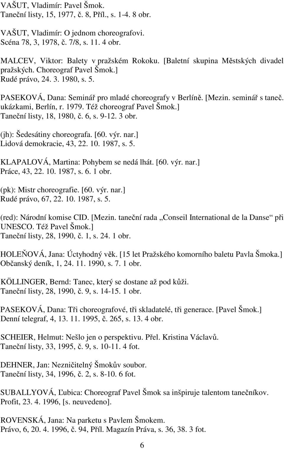 [Mezin. seminář s taneč. ukázkami, Berlín, r. 1979. Též choreograf Pavel Šmok.] Taneční listy, 18, 1980, č. 6, s. 9-12. 3 obr. (jh): Šedesátiny choreografa. [60. výr. nar.] Lidová demokracie, 43, 22.