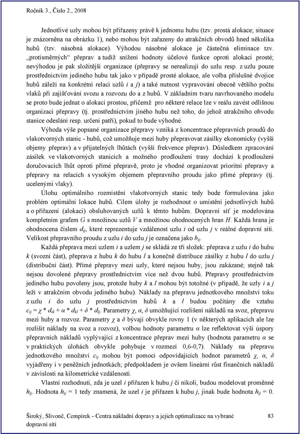 protisměrných přeprav a tudíž snížení hodnoty účelové funkce oproti alokaci prosté; nevýhodou je pak složitější organizace (přepravy se nerealizují do uzlu resp.