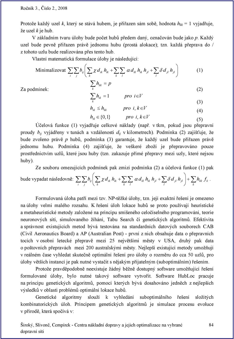 Vlastní matematická formulace úlohy je následující: Minimalizovat bij χ dik hik + α d kl hik h jl + δ d jl h jl (1) i j k k l l h kk = p Za podmínek: k (2) hik = 1 pro i V k (3) hik hkk pro i, k V