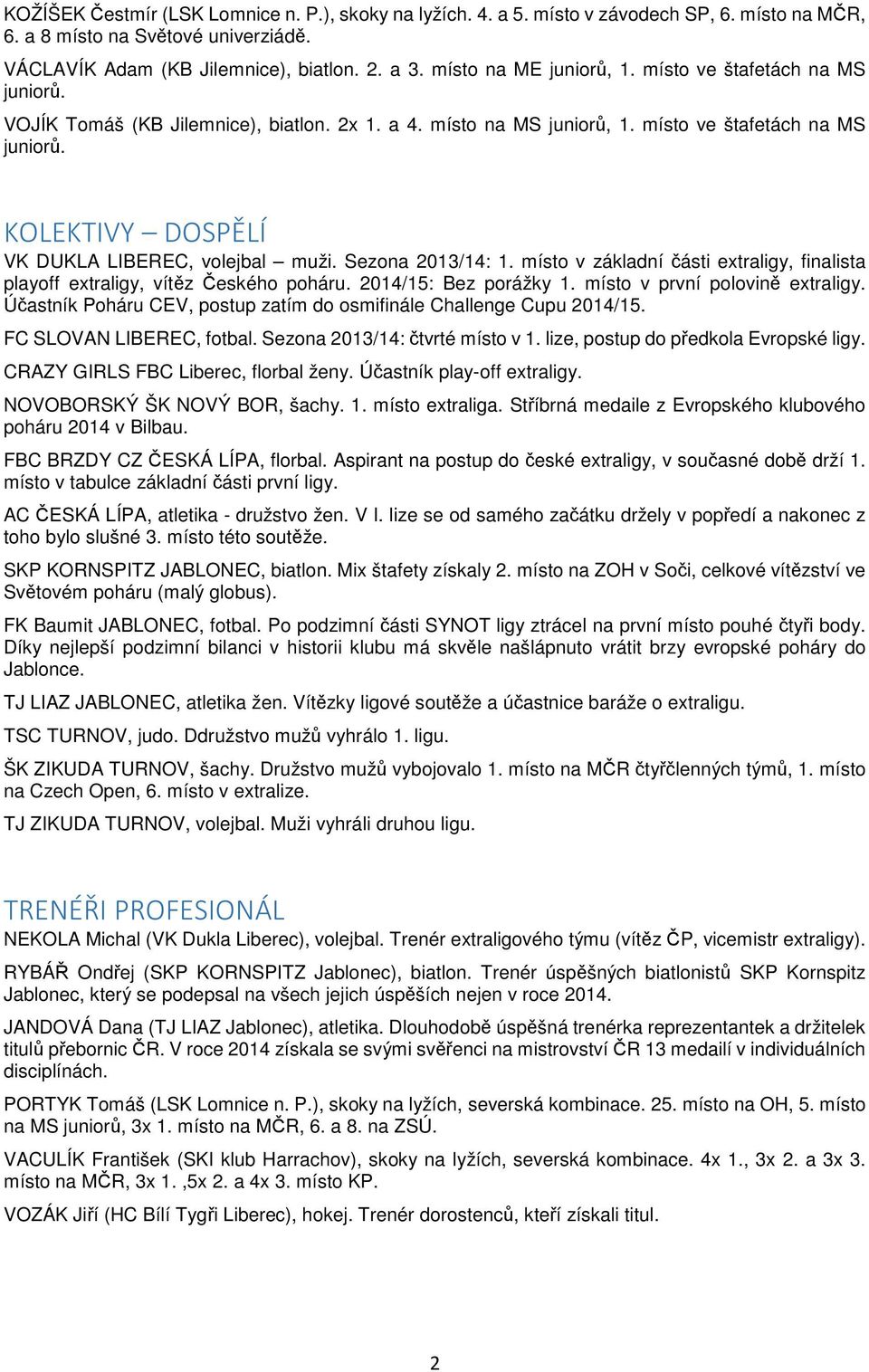 Sezona 2013/14: 1. místo v základní části extraligy, finalista playoff extraligy, vítěz Českého poháru. 2014/15: Bez porážky 1. místo v první polovině extraligy.