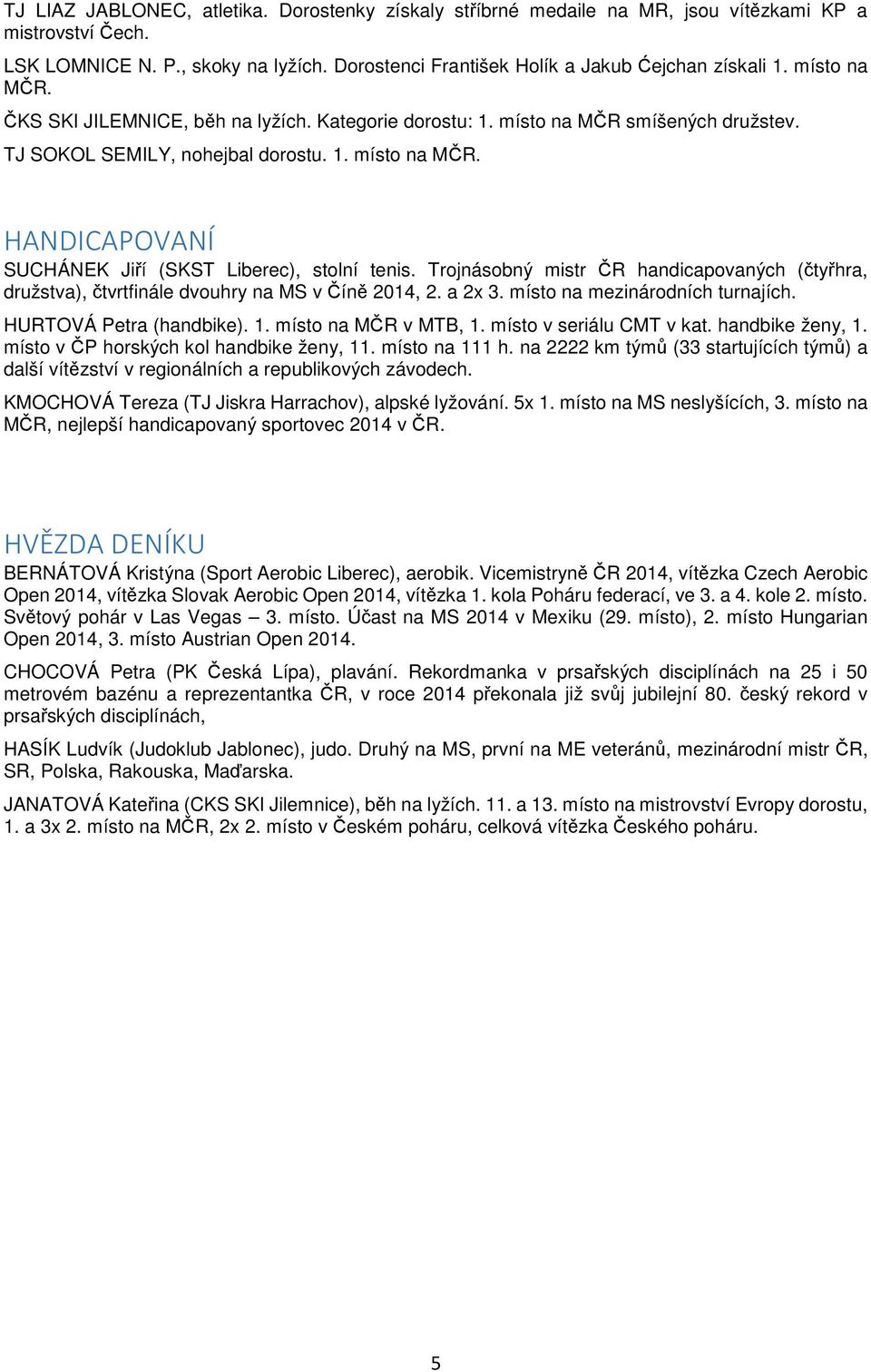 Trojnásobný mistr ČR handicapovaných (čtyřhra, družstva), čtvrtfinále dvouhry na MS v Číně 2014, 2. a 2x 3. místo na mezinárodních turnajích. HURTOVÁ Petra (handbike). 1. místo na MČR v MTB, 1.