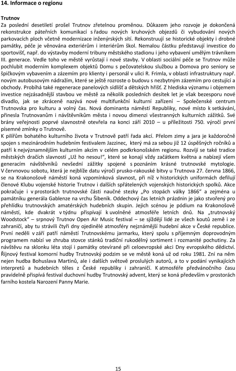 Rekonstruují se historické objekty i drobné památky, péče je věnována exteriérům i interiérům škol. Nemalou částku představují investice do sportovišť, např.