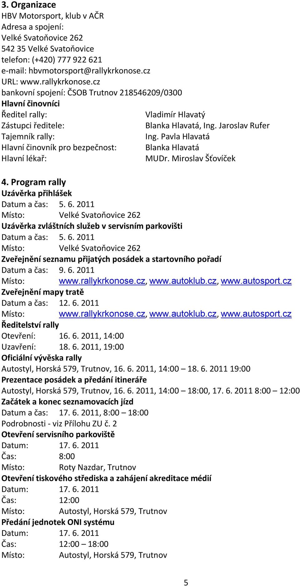 Pavla Hlavatá Hlavní činovník pro bezpečnost: Blanka Hlavatá Hlavní lékař: MUDr. Miroslav Šťovíček 4. Program rally Uzávěrka přihlášek Datum a čas: 5. 6.