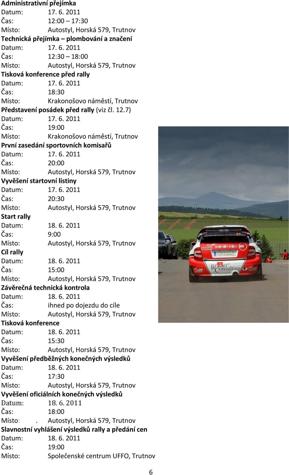 2011 Čas: 9:00 Cíl rally Datum: 18. 6. 2011 Čas: 15:00 Závěrečná technická kontrola Datum: 18. 6. 2011 Čas: ihned po dojezdu do cíle Tisková konference Datum: 18. 6. 2011 Čas: 15:30 Vyvěšení předběžných konečných výsledků Datum: 18.