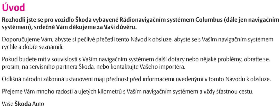 Pokud budete mít v souvislosti s Vaším navigačním systémem další dotazy nebo nějaké problémy, obraťte se, prosím, na servisního partnera Škoda, nebo kontaktujte Vašeho