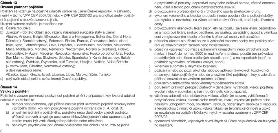 Územní platnost pojištění je rozdělena na: a) Česká republika; b) Evropa - do této oblasti jsou řazeny následující evropské státy a území: Albánie, Andorra, Belgie, Bělorusko, Bosna a Hercegovina,