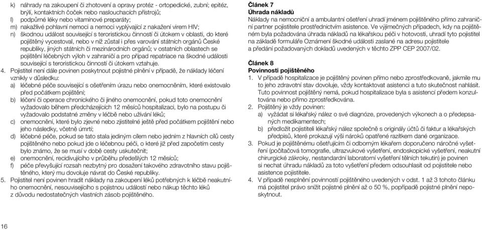 varování státních orgánů České republiky, jiných státních či mezinárodních orgánů; v ostatních oblastech se pojištění léčebných výloh v zahraničí a pro případ repatriace na škodné události