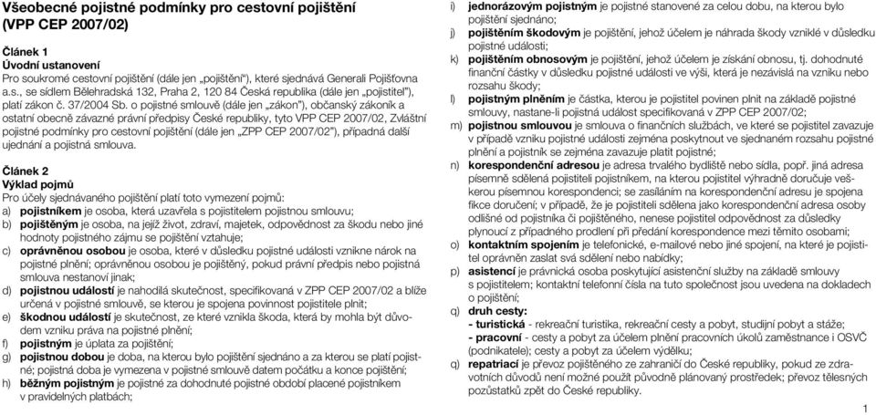 o pojistné smlouvě (dále jen zákon ), občanský zákoník a ostatní obecně závazné právní předpisy České republiky, tyto VPP CEP 2007/02, Zvláštní pojistné podmínky pro cestovní pojištění (dále jen ZPP