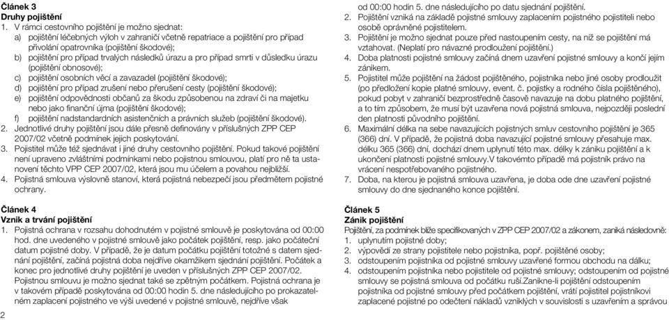 trvalých následků úrazu a pro případ smrti v důsledku úrazu (pojištění obnosové); c) pojištění osobních věcí a zavazadel (pojištění škodové); d) pojištění pro případ zrušení nebo přerušení cesty