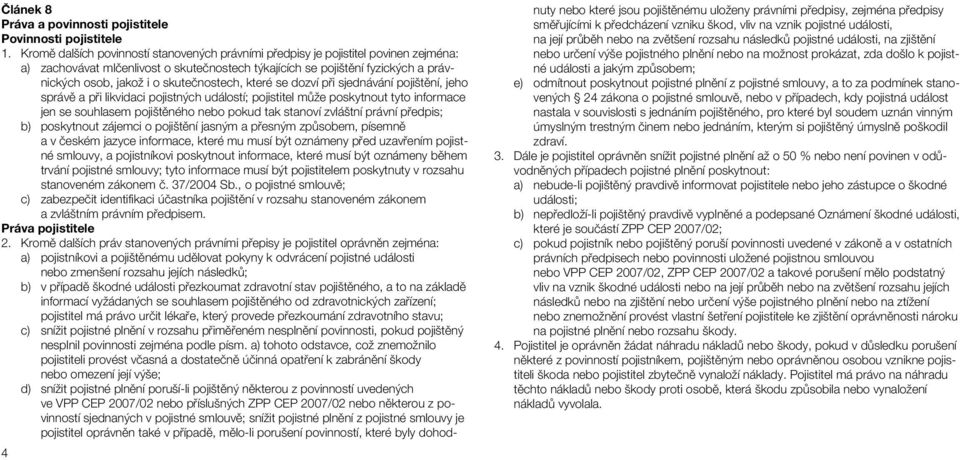 skutečnostech, které se dozví při sjednávání pojištění, jeho správě a při likvidaci pojistných událostí; pojistitel může poskytnout tyto informace jen se souhlasem pojištěného nebo pokud tak stanoví