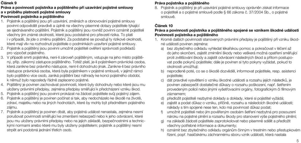 Pojistník a pojištěný jsou rovněž povinni oznámit pojistiteli všechny jim známé okolnosti, které jsou podstatné pro převzetí rizika. To platí i v případě, že jde o změnu pojištění.