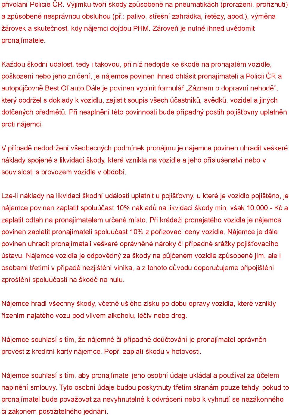 Každou škodní událost, tedy i takovou, při níž nedojde ke škodě na pronajatém vozidle, poškození nebo jeho zničení, je nájemce povinen ihned ohlásit pronajímateli a Policii ČR a autopůjčovně Best Of