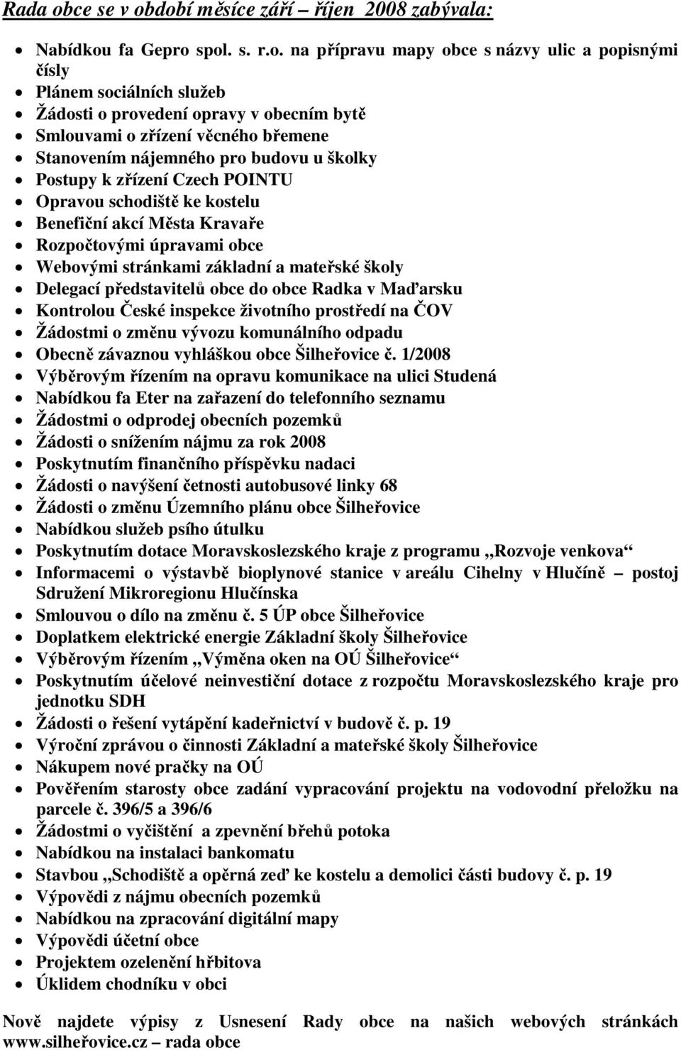 dobí měsíce září říjen 2008 zabývala: Nabídkou fa Gepro spol. s. r.o. na přípravu mapy obce s názvy ulic a popisnými čísly Plánem sociálních služeb Žádosti o provedení opravy v obecním bytě Smlouvami