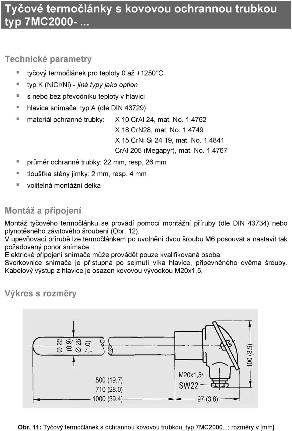 CrAl 24, mat. No. 1.4762 průměr ochranné trubky: 22 mm, resp. 26 mm tloušťka stěny jímky: 2 mm, resp. 4 mm volitelná montážní délka X 18 CrN28, mat. No. 1.4749 X 15 CrNi Si 24 19, mat. No. 1.4841 CrAl 205 (Megapyr), mat.