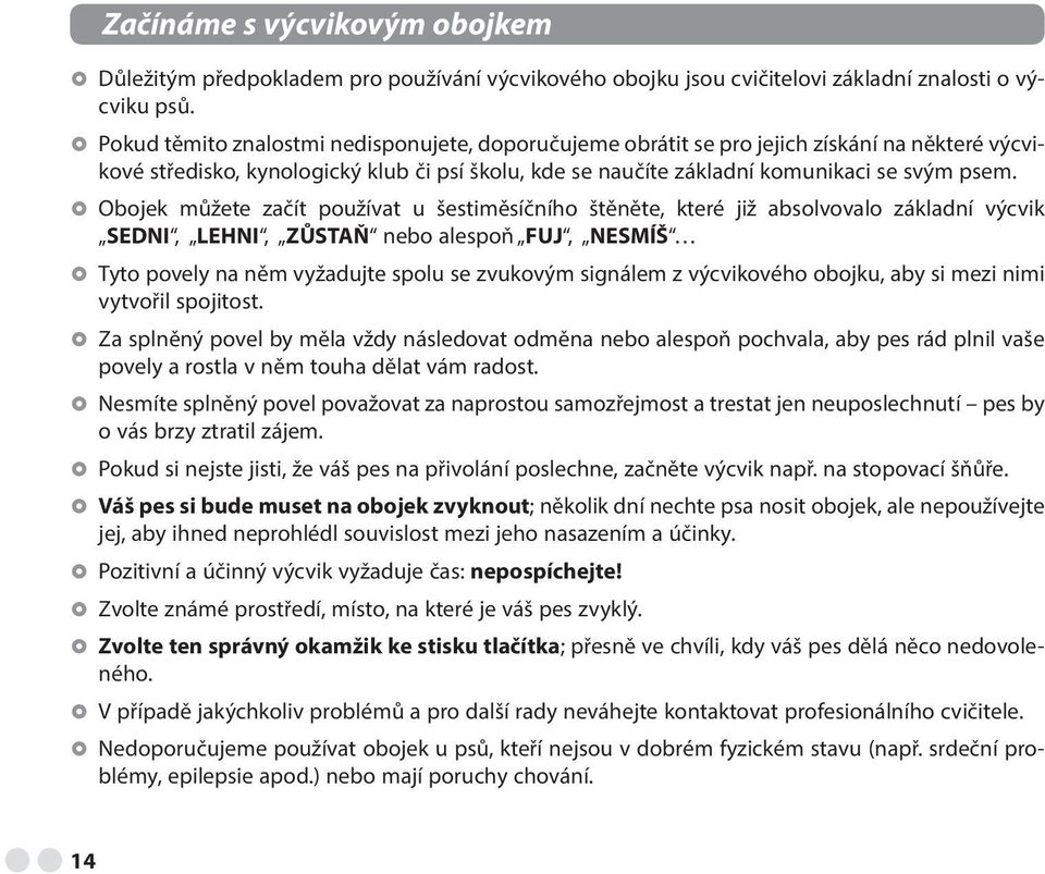 Obojek můžete začít používat u šestiměsíčního štěněte, které již absolvovalo základní výcvik SEDNI, LEHNI, ZŮSTAŇ nebo alespoň FUJ, NESMÍŠ Tyto povely na něm vyžadujte spolu se zvukovým signálem z