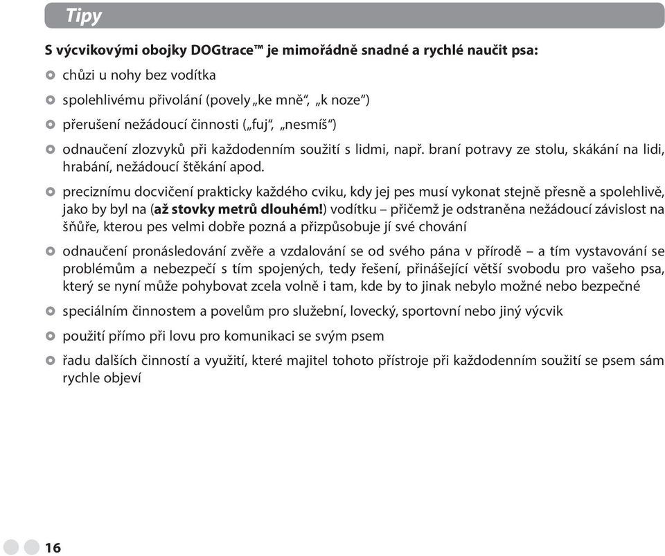 preciznímu docvičení prakticky každého cviku, kdy jej pes musí vykonat stejně přesně a spolehlivě, jako by byl na (až stovky metrů dlouhém!