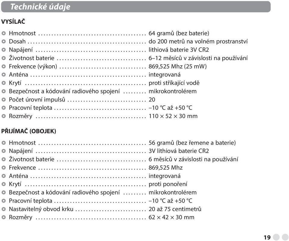 .. mikrokontrolérem Počet úrovní impulsů... 20 Pracovní teplota... 10 C až +50 C Rozměry... 110 52 30 mm PŘIJÍMAČ (OBOJEK) Hmotnost... 56 gramů (bez řemene a baterie) Napájení.