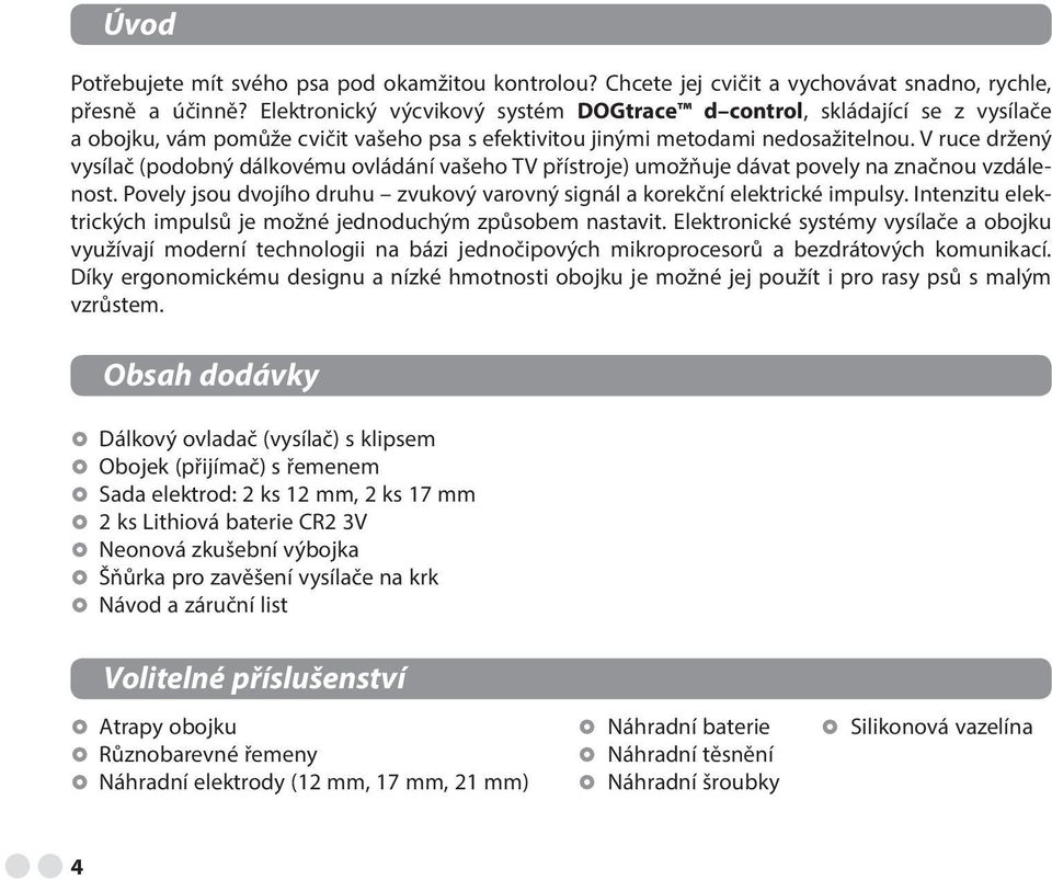 V ruce držený vysílač (podobný dálkovému ovládání vašeho TV přístroje) umožňuje dávat povely na značnou vzdálenost. Povely jsou dvojího druhu zvukový varovný signál a korekční elektrické impulsy.