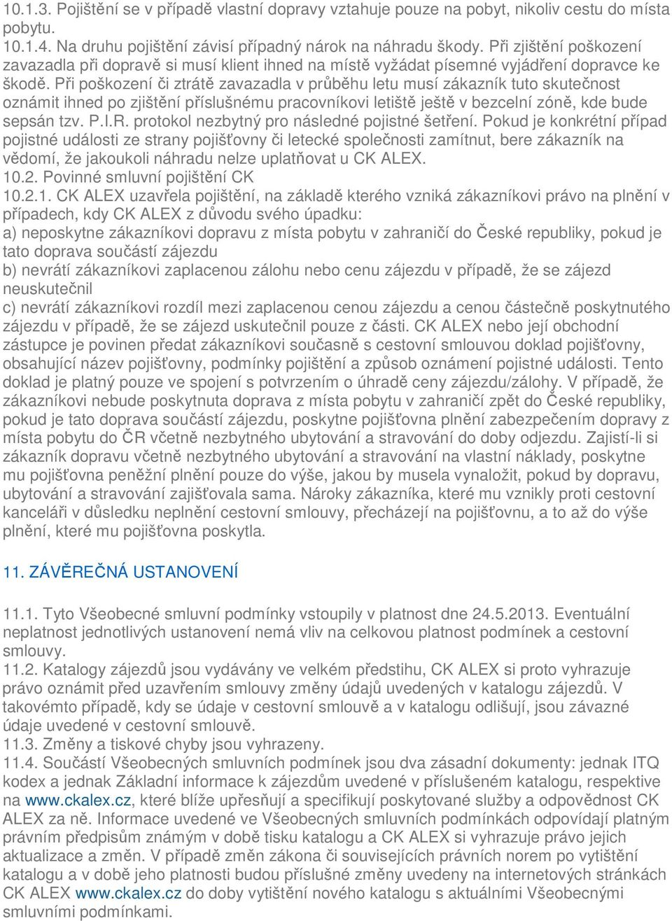 Při poškození či ztrátě zavazadla v průběhu letu musí zákazník tuto skutečnost oznámit ihned po zjištění příslušnému pracovníkovi letiště ještě v bezcelní zóně, kde bude sepsán tzv. P.I.R.