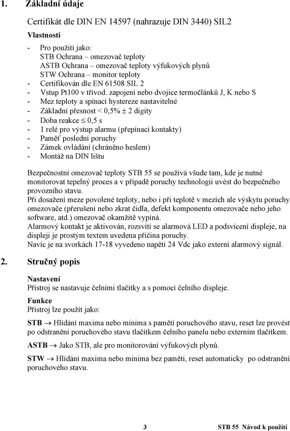 zapojení nebo dvojice termočlánků J, K nebo S - Mez teploty a spínací hystereze nastavitelné - Základní přesnost < 0,5% 2 digity - Doba reakce 0,5 s - 1 relé pro výstup alarmu (přepínací kontakty) -