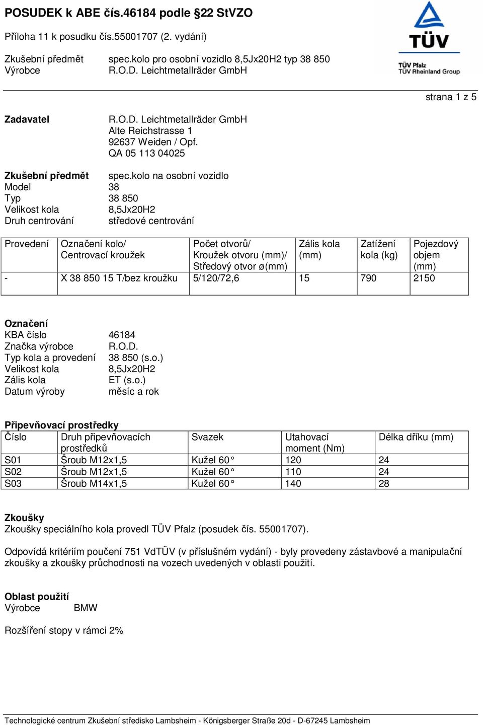 ø(mm) Zális kola (mm) Zatížení kola (kg) Pojezdový objem (mm) - X 38 850 15 T/bez kroužku 5/120/72,6 15 790 2150 Označení KBA číslo 46184 Značka výrobce R.O.D. Typ kola a provedení 38 850 (s.o.) Velikost kola 8,5Jx20H2 Zális kola ET (s.