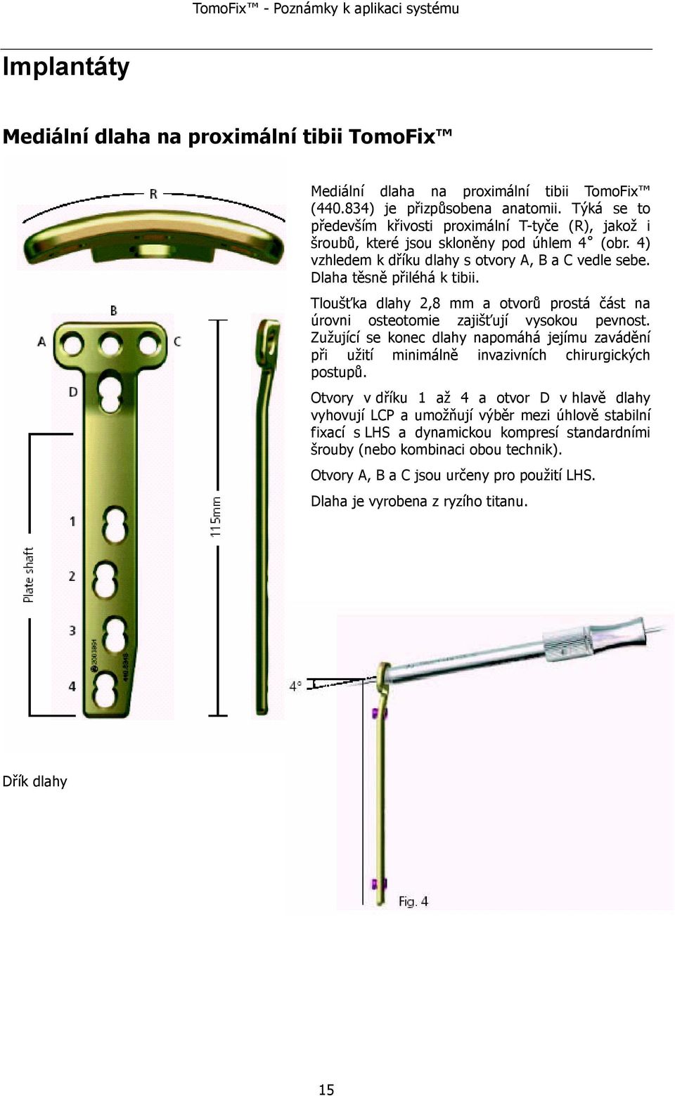 Tloušťka dlahy 2,8 mm a otvorů prostá část na úrovni osteotomie zajišťují vysokou pevnost. Zužující se konec dlahy napomáhá jejímu zavádění při užití minimálně invazivních chirurgických postupů.