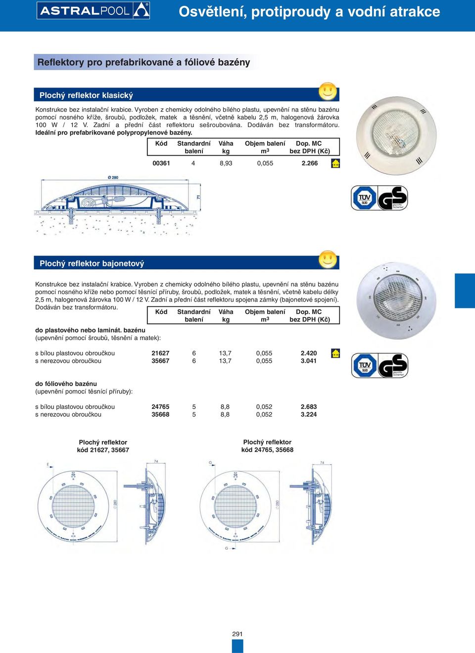 Zadní a přední část reflektoru sešroubována. Dodáván bez transformátoru. Ideální pro prefabrikované polypropylenové bazény. 00361 4 8,93 0,055 2.