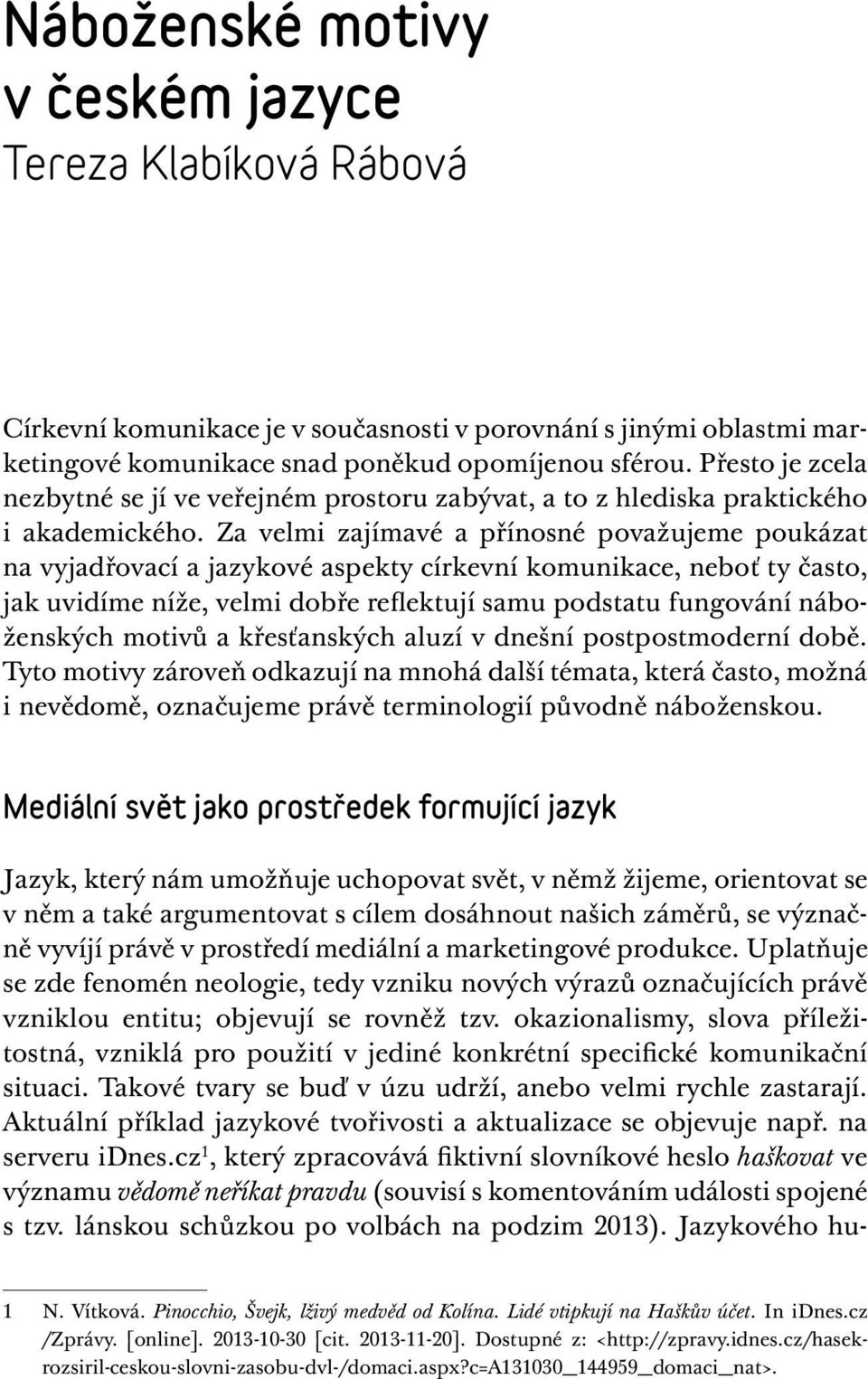 Za velmi zajímavé a přínosné považujeme poukázat na vyjadřovací a jazykové aspekty církevní komunikace, neboť ty často, jak uvidíme níže, velmi dobře reflektují samu podstatu fungování náboženských