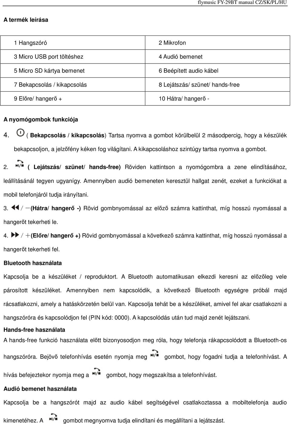 ( Bekapcsolás / kikapcsolás) Tartsa nyomva a gombot körülbelül 2 másodpercig, hogy a készülék bekapcsoljon, a jelzőfény kéken fog világítani. A kikapcsoláshoz szintúgy tartsa nyomva a gombot. 2. ( Lejátszás/ szünet/ hands-free) Röviden kattintson a nyomógombra a zene elindításához, leállításánál tegyen ugyanígy.