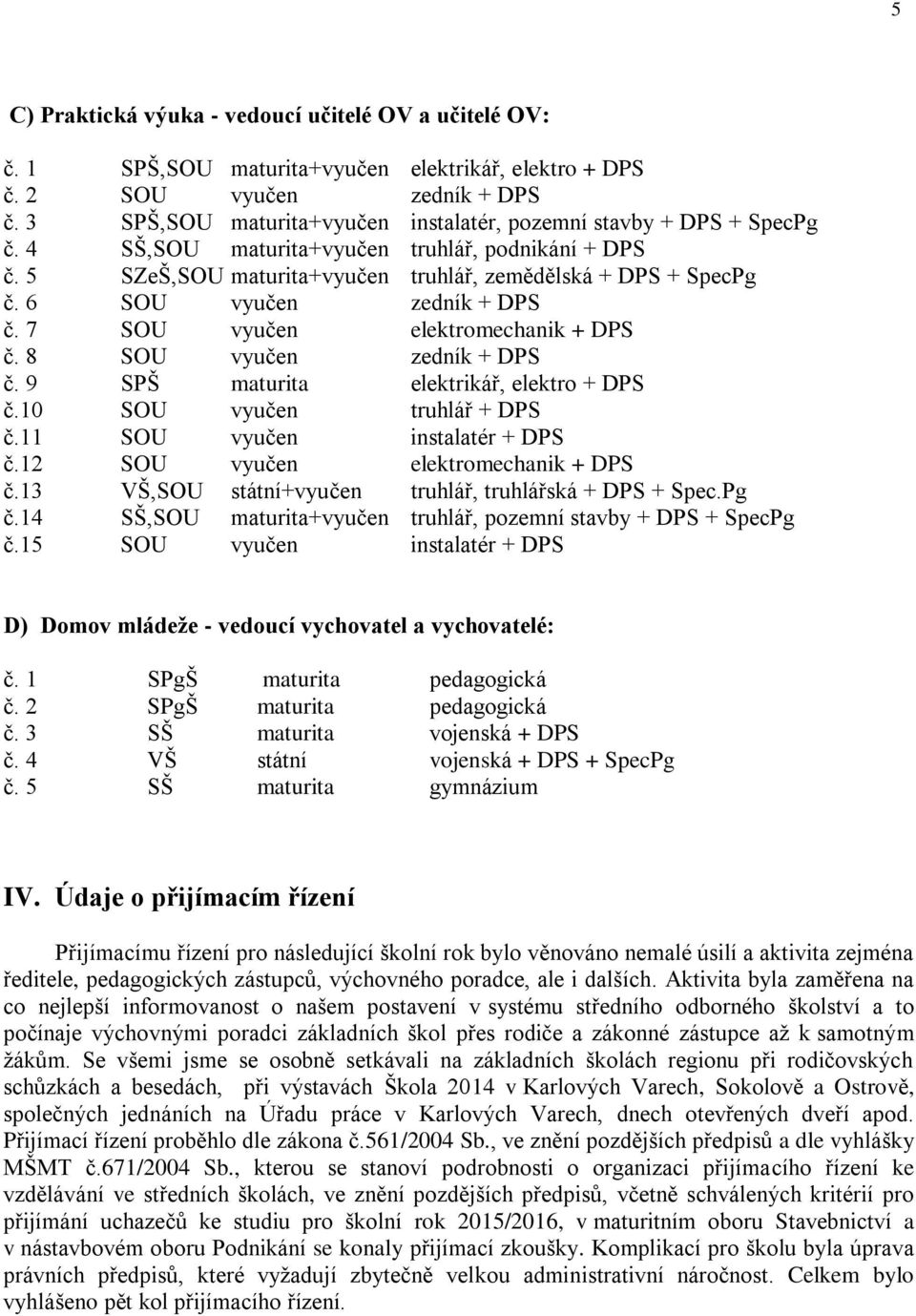 6 SOU vyučen zedník + DPS č. 7 SOU vyučen elektromechanik + DPS č. 8 SOU vyučen zedník + DPS č. 9 SPŠ maturita elektrikář, elektro + DPS č.10 SOU vyučen truhlář + DPS č.