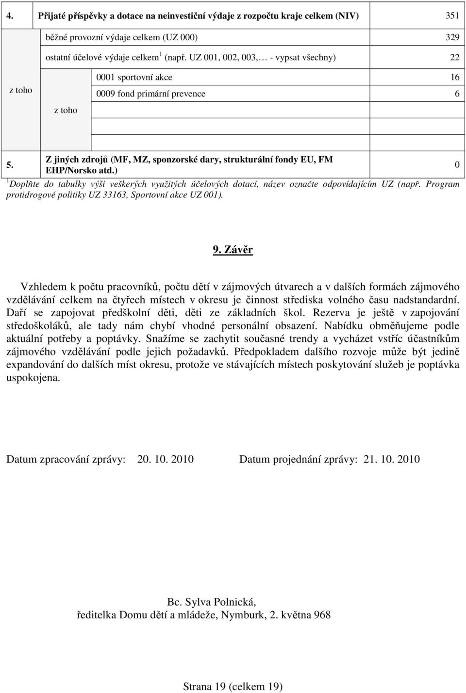 ) 1 Doplňte do tabulky výši veškerých využitých účelových dotací, název označte odpovídajícím UZ (např. Program protidrogové politiky UZ 33163, Sportovní akce UZ 001). 9.