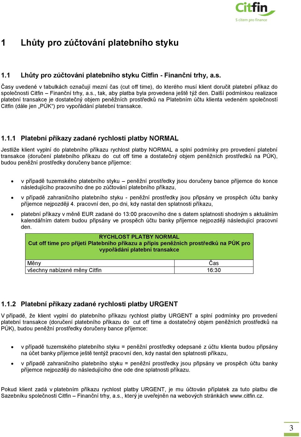 Další podmínkou realizace platební transakce je dostatečný objem peněžních prostředků na Platebním účtu klienta vedeném společností Citfin (dále jen PÚK ) pro vypořádání platební transakce. 1.