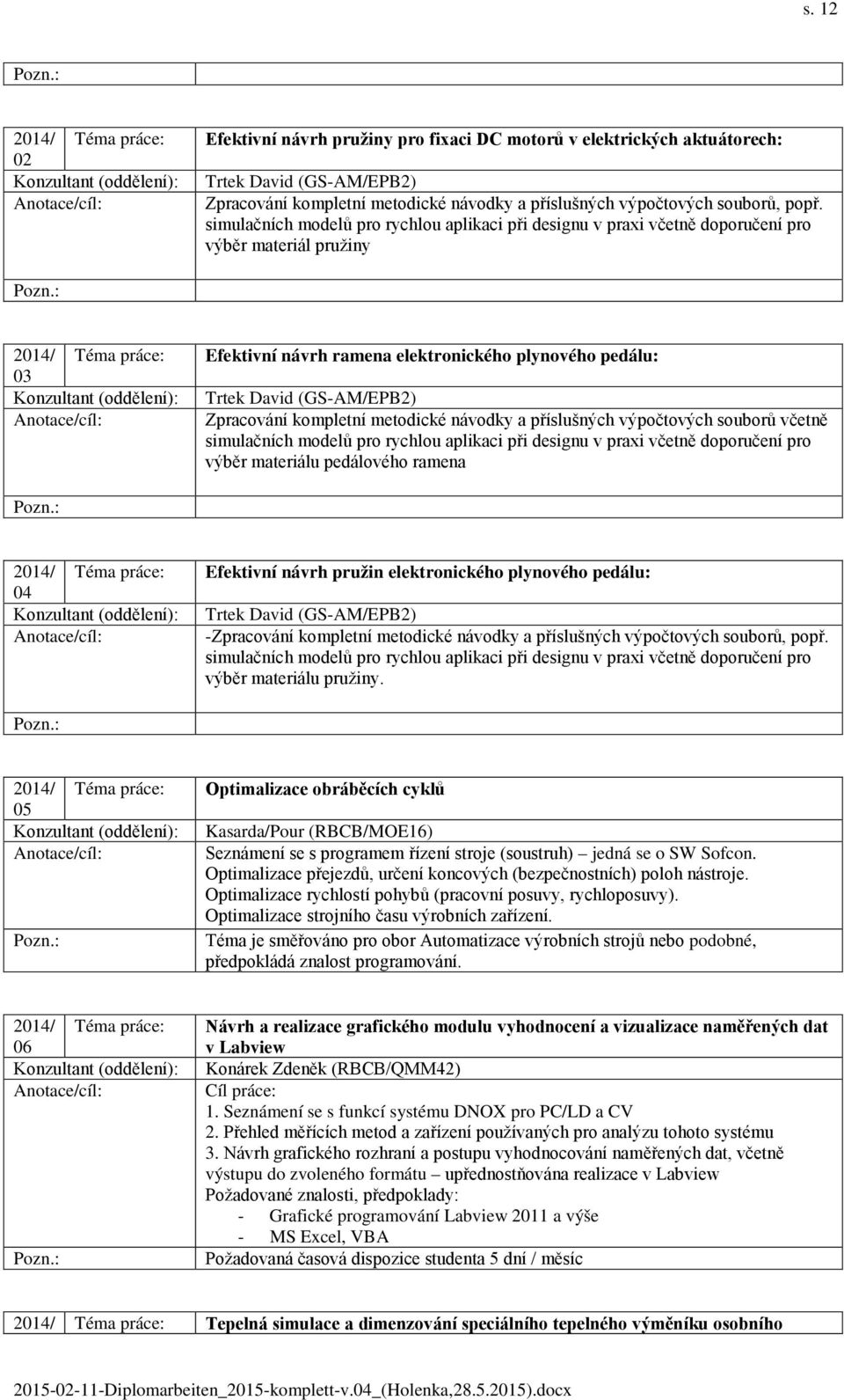 kompletní metodické návodky a příslušných výpočtových souborů včetně simulačních modelů pro rychlou aplikaci při designu v praxi včetně doporučení pro výběr materiálu pedálového ramena 04 Efektivní