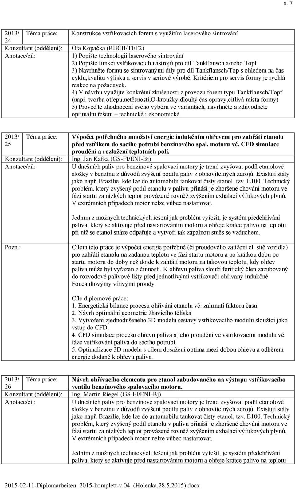 Kritériem pro servis formy je rychlá reakce na požadavek. 4) V návrhu využijte konkrétní zkušenosti z provozu forem typu Tankflansch/Topf (např.