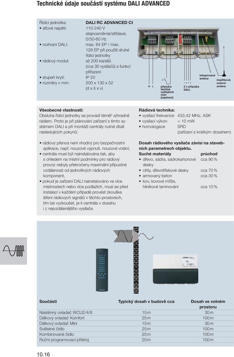 + + 2 x přípojka DAI integrovaná anténa doplňková externí anténa Všeobecné vlastnosti: Obsluha řídicí jednotky se provádí téměř výhradně rádiem.