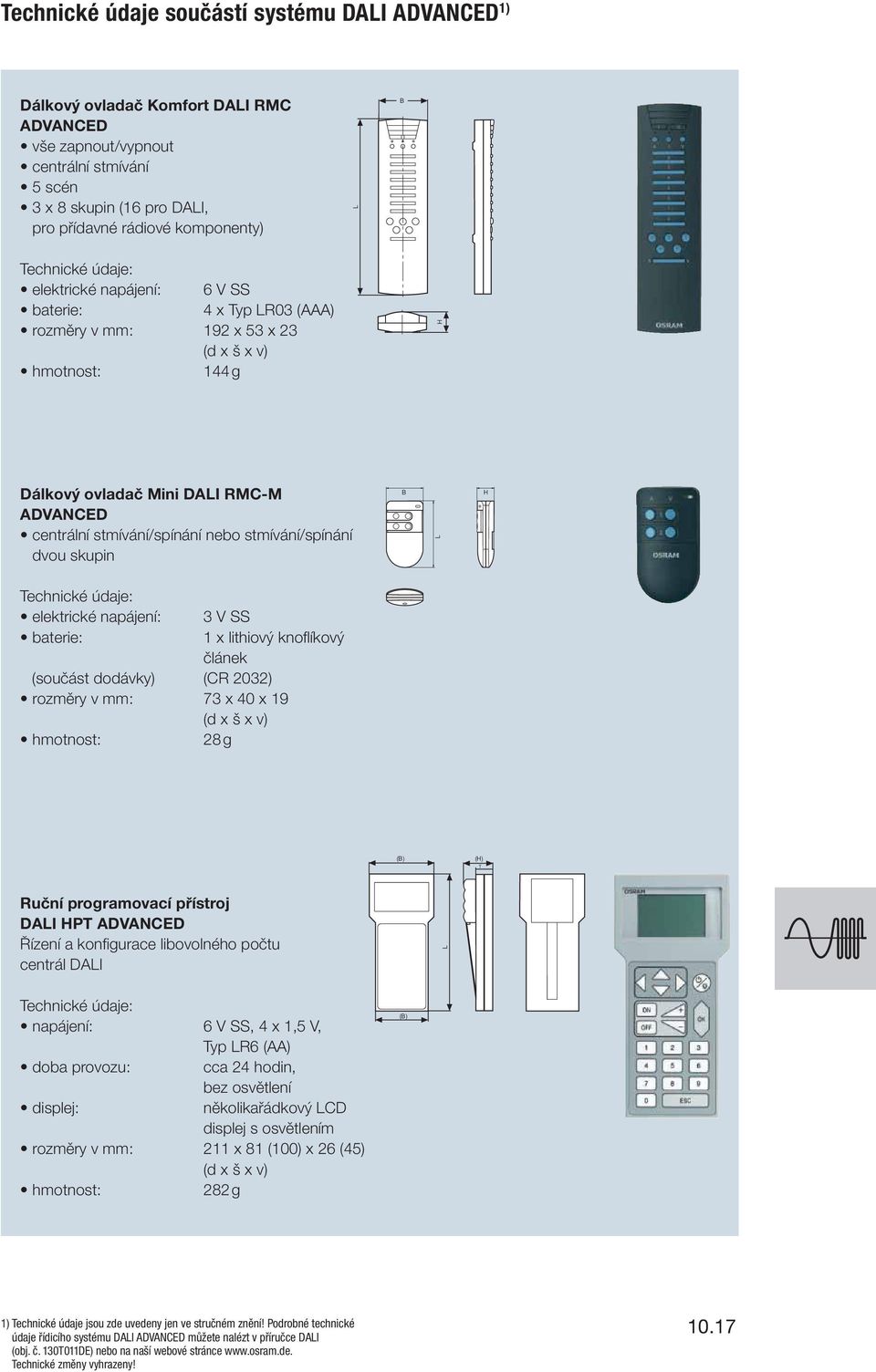 nebo stmívání/spínání dvou skupin B H Technické údaje: elektrické napájení: 3 V SS baterie: 1 x lithiový knoflíkový článek (součást dodávky) (CR 2032) rozměry v mm: 73 x 40 x 19 (d x š x v) hmotnost: