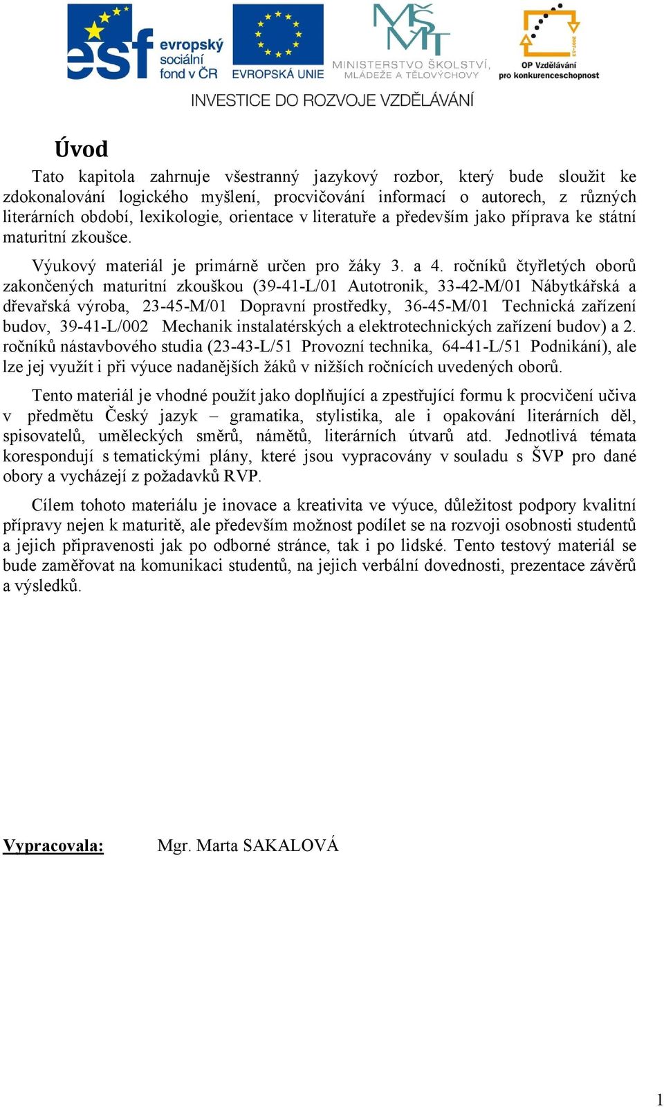 ročníků čtyřletých oborů zakončených maturitní zkouškou (39-41-L/01 Autotronik, 33-42-M/01 Nábytkářská a dřevařská výroba, 23-45-M/01 Dopravní prostředky, 36-45-M/01 Technická zařízení budov,