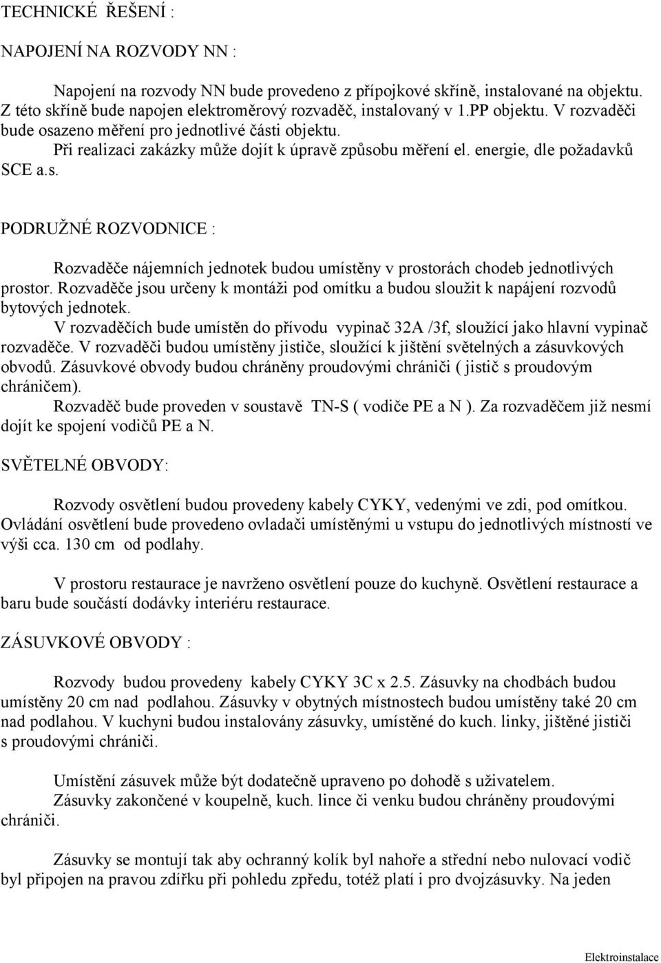 Rozvaděče jsou určeny k montáži pod omítku a budou sloužit k napájení rozvodů bytových jednotek. V rozvaděčích bude umístěn do přívodu vypinač 32A /3f, sloužící jako hlavní vypinač rozvaděče.