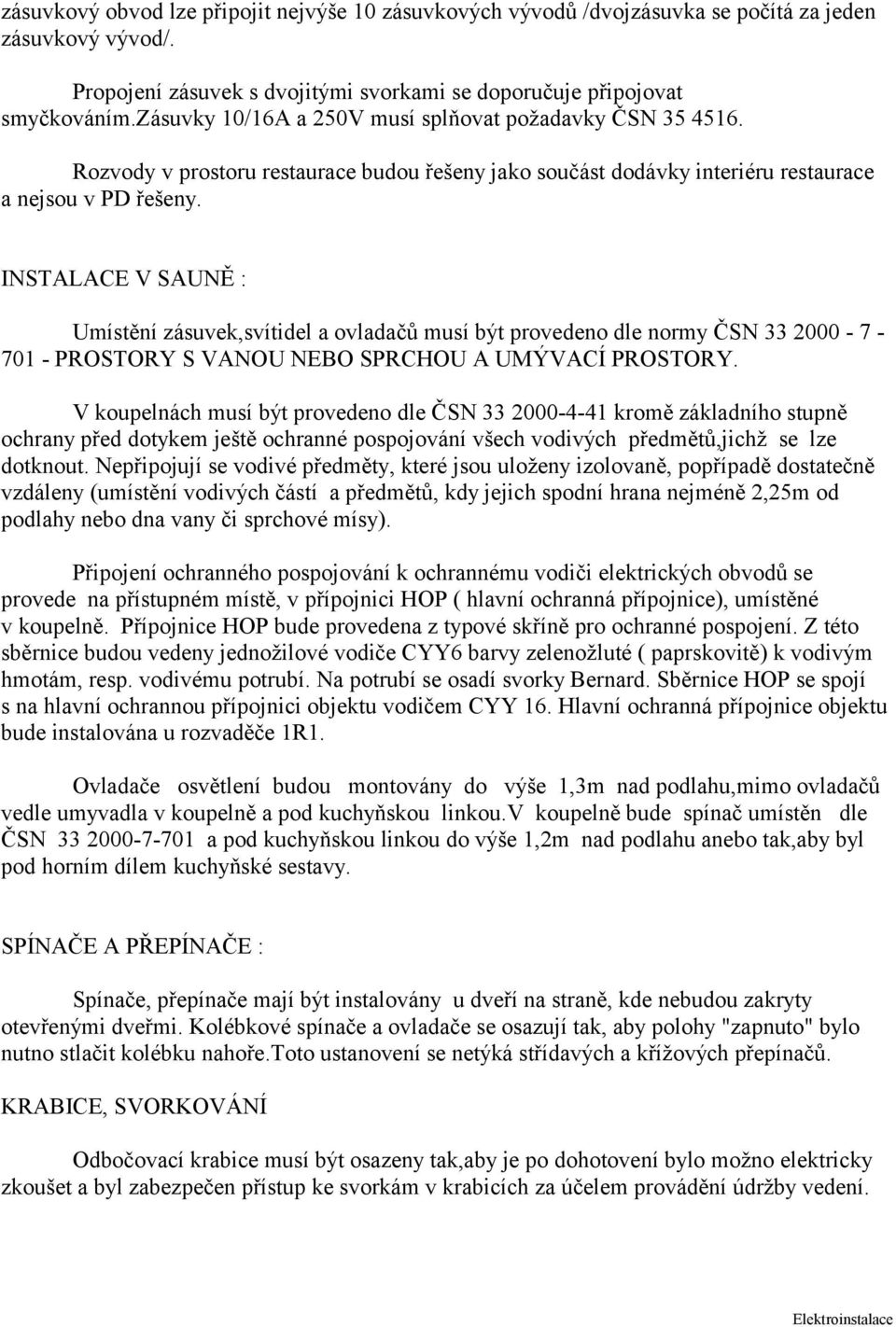 INSTALACE V SAUNĚ : Umístění zásuvek,svítidel a ovladačů musí být provedeno dle normy ČSN 33 2000 7 701 PROSTORY S VANOU NEBO SPRCHOU A UMÝVACÍ PROSTORY.