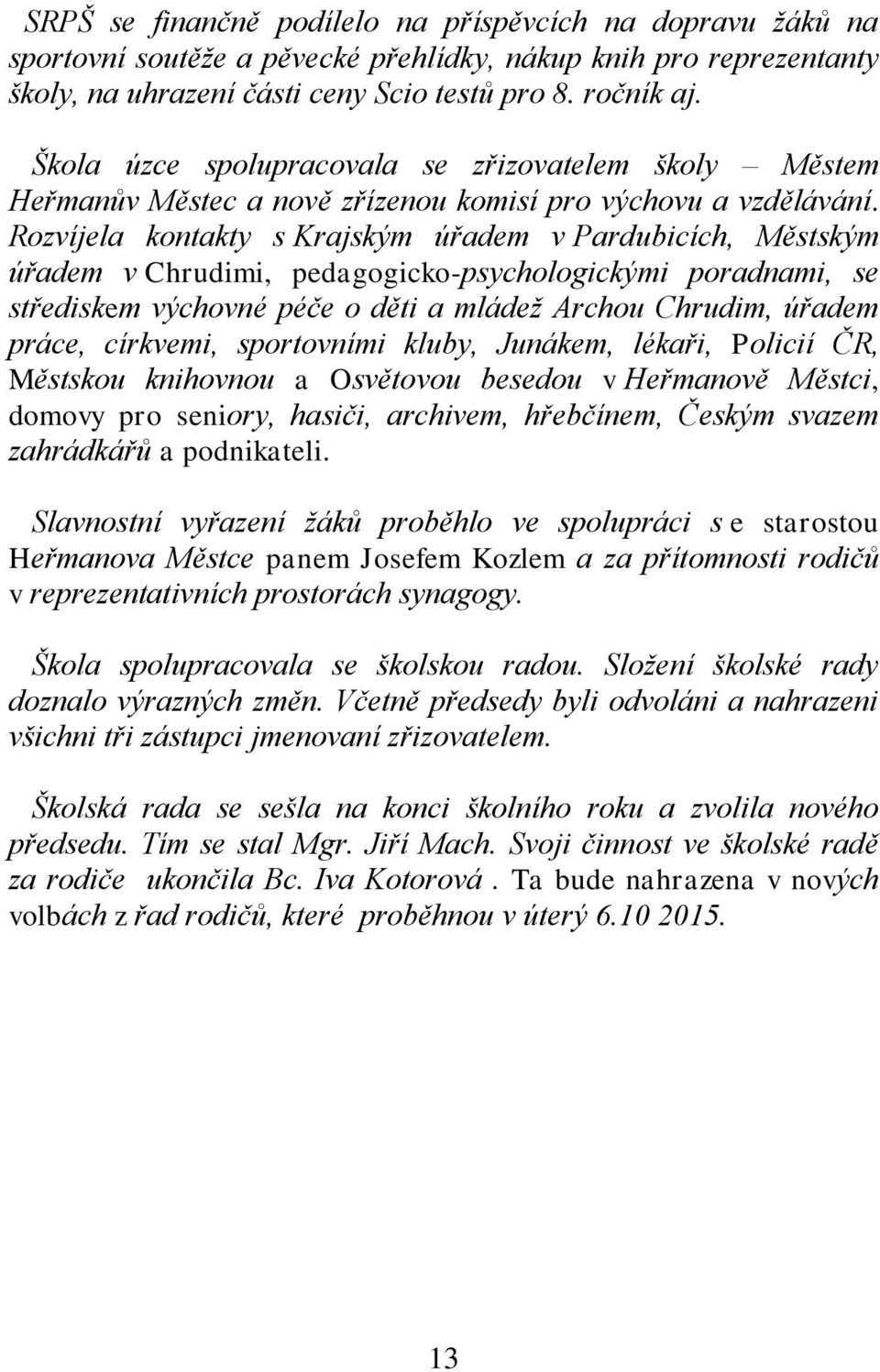 Rozvíjela kontakty s Krajským úřadem v Pardubicích, Městským úřadem v Chrudimi, pedagogicko-psychologickými poradnami, se střediskem výchovné péče o děti a mládež Archou Chrudim, úřadem práce,