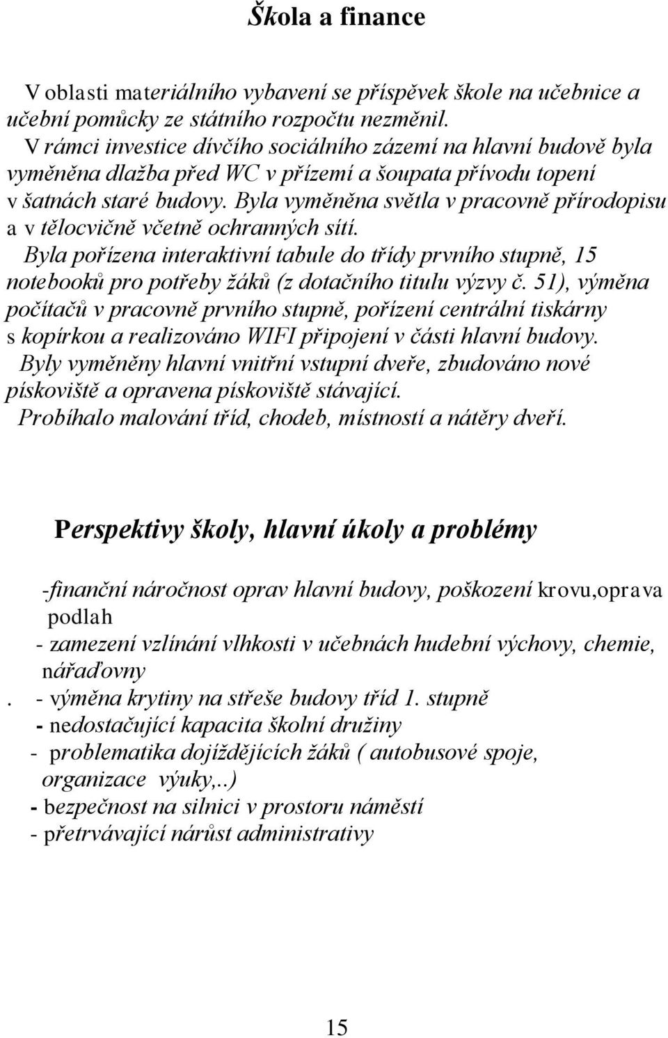 Byla vyměněna světla v pracovně přírodopisu a v tělocvičně včetně ochranných sítí. Byla pořízena interaktivní tabule do třídy prvního stupně, 15 notebooků pro potřeby žáků (z dotačního titulu výzvy č.