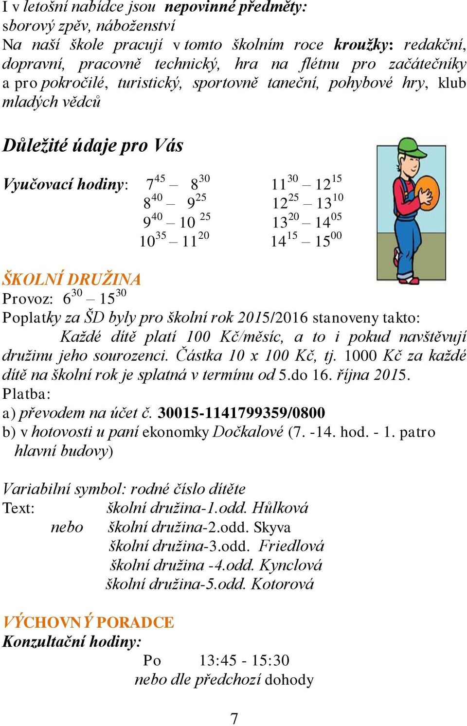 15 15 00 ŠKOLNÍ DRUŽINA Provoz: 6 30 15 30 Poplatky za ŠD byly pro školní rok 2015/2016 stanoveny takto: Každé dítě platí 100 Kč/měsíc, a to i pokud navštěvují družinu jeho sourozenci.