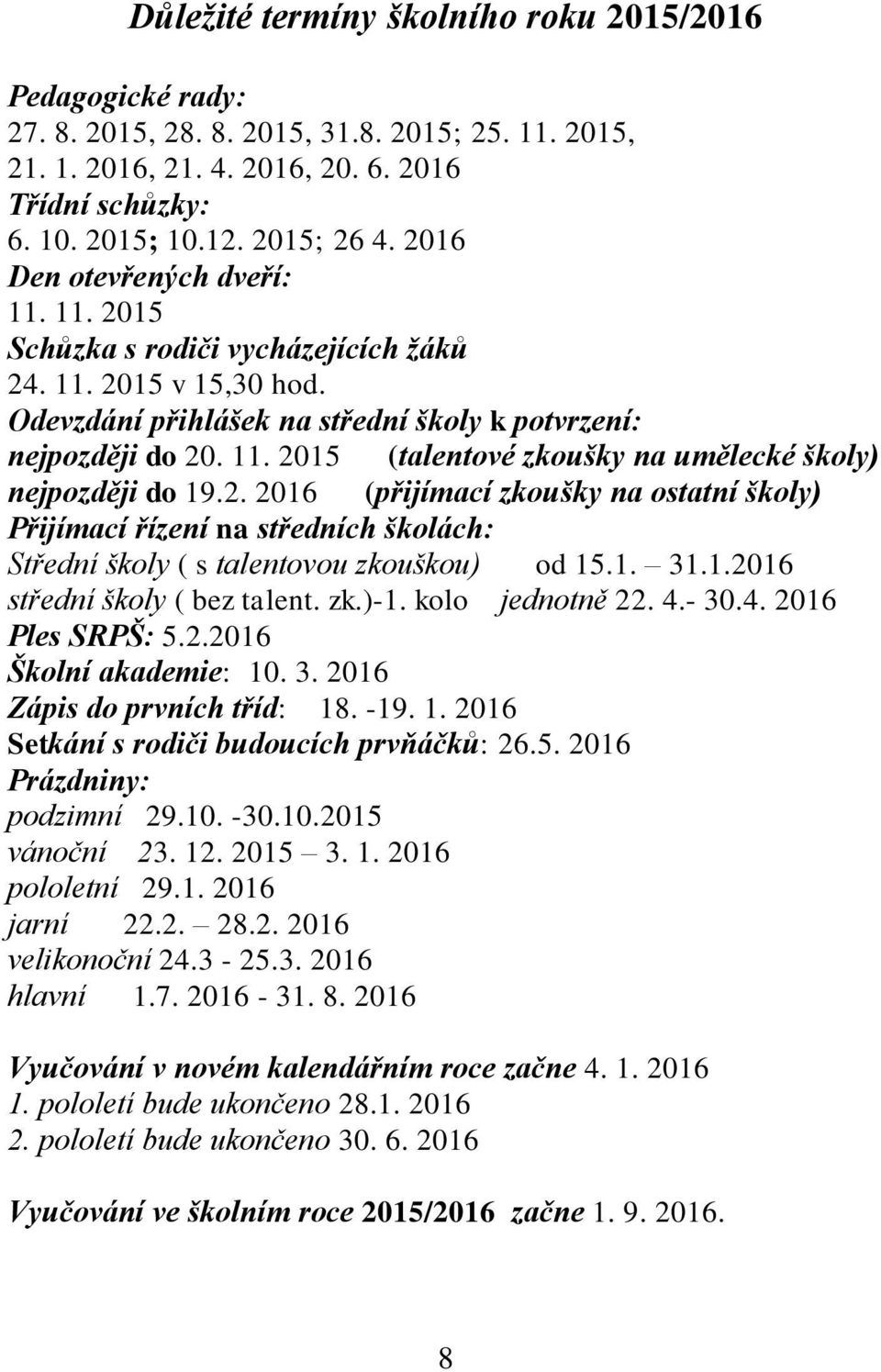 2. 2016 (přijímací zkoušky na ostatní školy) Přijímací řízení na středních školách: Střední školy ( s talentovou zkouškou) od 15.1. 31.1.2016 střední školy ( bez talent. zk.)-1. kolo jednotně 22. 4.