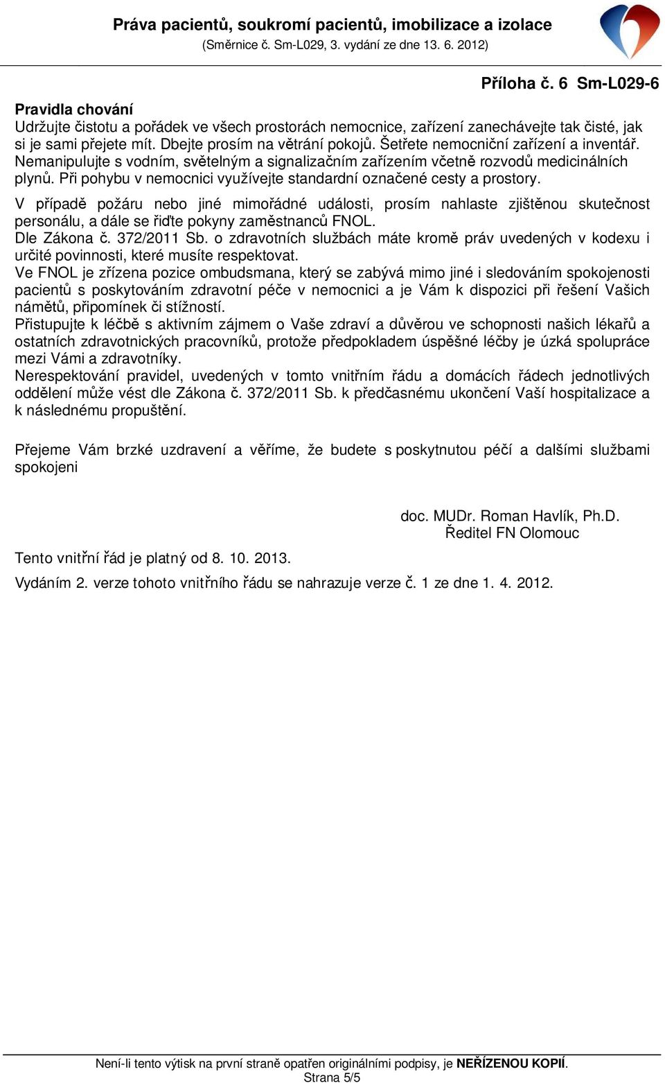 P i pohybu v nemocnici využívejte standardní ozna ené cesty a prostory. V ípad požáru nebo jiné mimo ádné události, prosím nahlaste zjišt nou skute nost personálu, a dále se te pokyny zam stnanc FNOL.