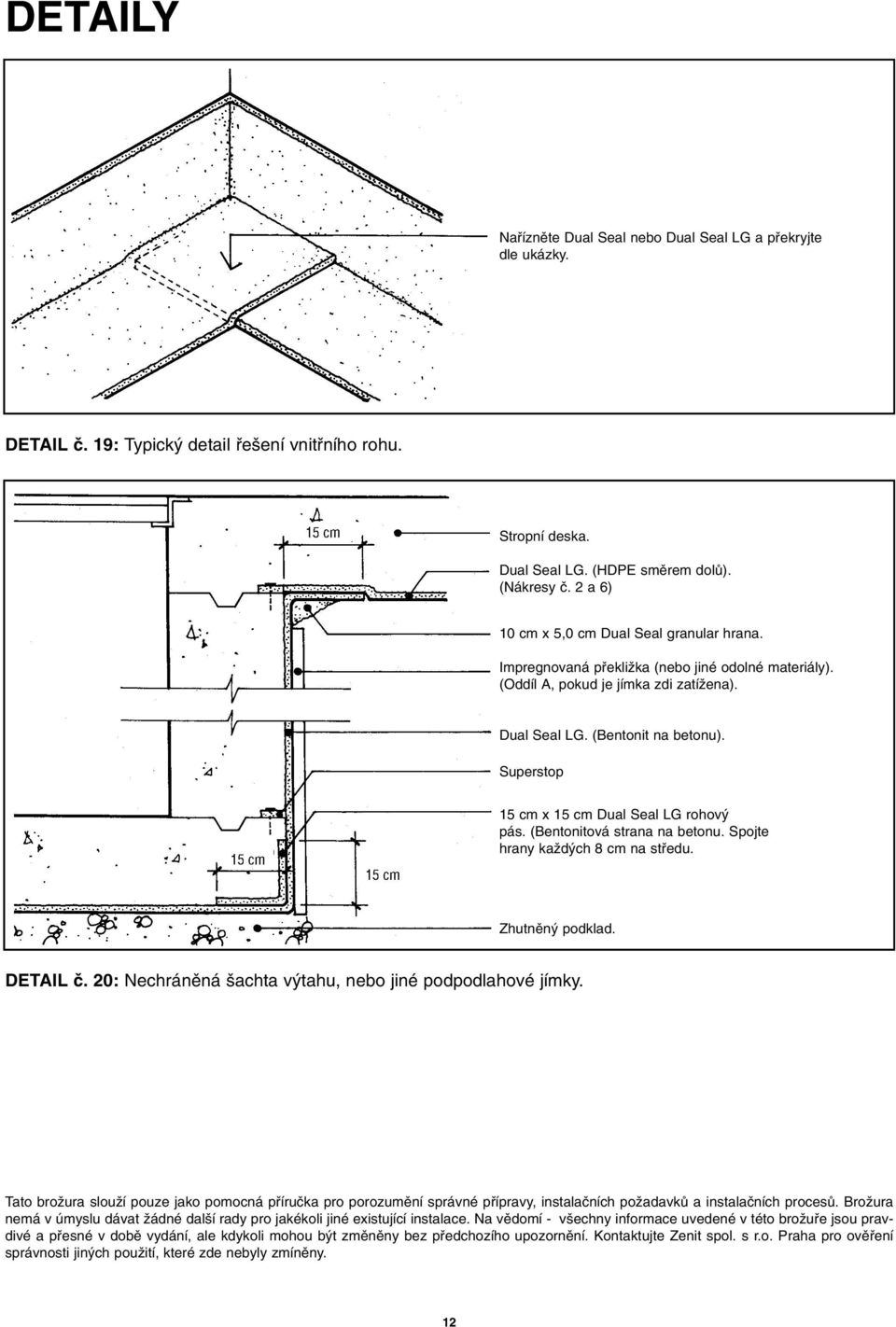 15 cm x 15 cm Dual Seal LG rohov pás. (Bentonitová strana na betonu. Spojte hrany kaïd ch 8 cm na stfiedu. DETAIL ã. 20: Nechránûná achta v tahu, nebo jiné podpodlahové jímky.