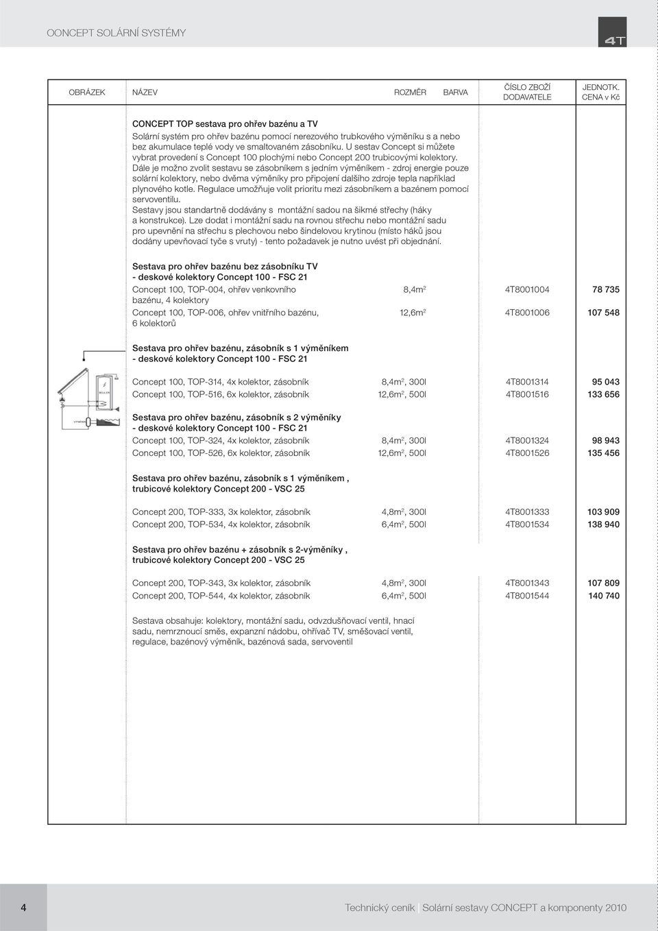 Dále je možno zvolit sestavu se zásobníkem s jedním výměníkem - zdroj energie pouze solární kolektory, nebo dvěma výměníky pro připojení dalšího zdroje tepla například plynového kotle.